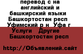 перевод с/на английский и башкирский языки - Башкортостан респ., Уфимский р-н, Уфа г. Услуги » Другие   . Башкортостан респ.